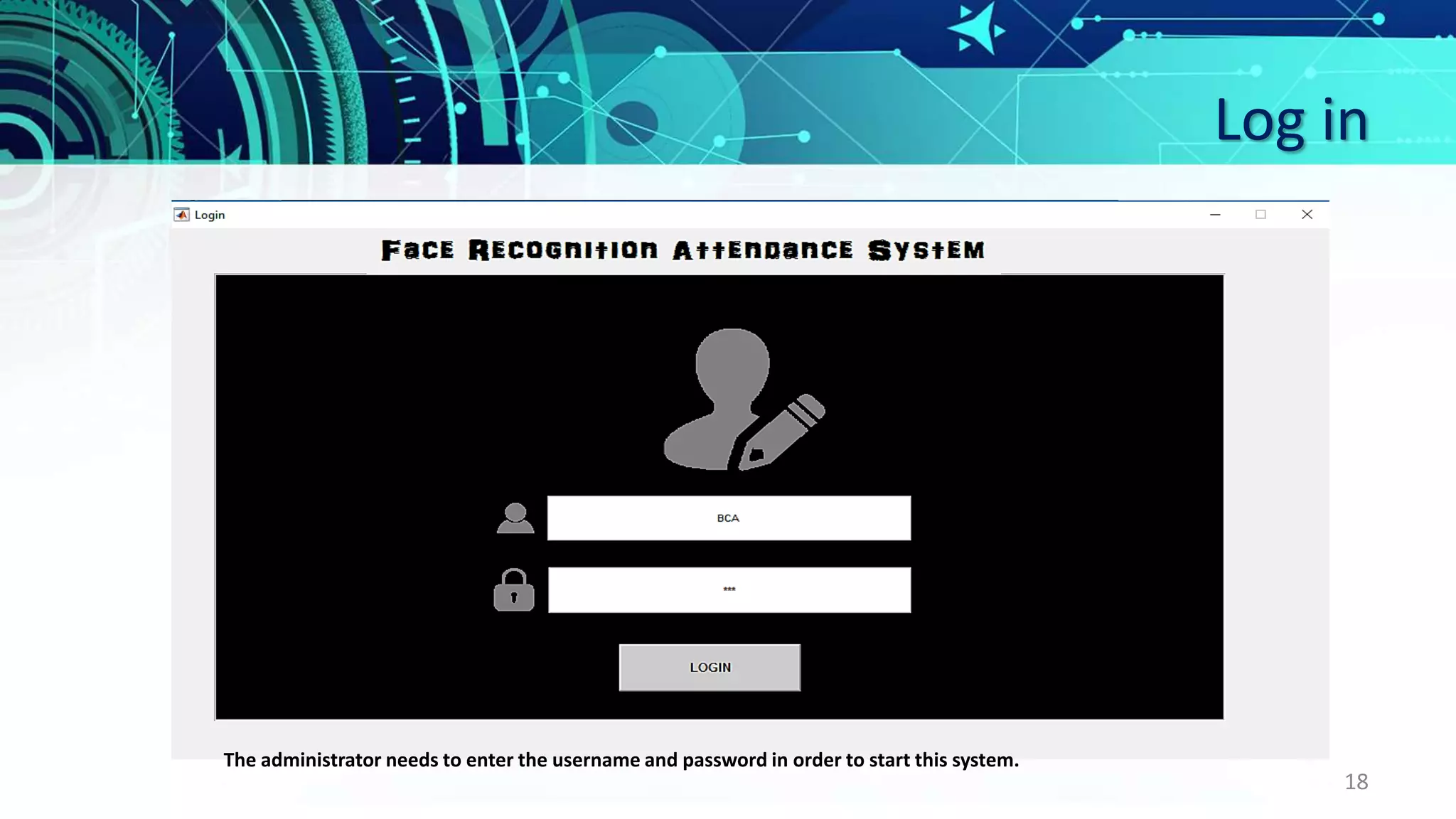 Log in
18
The administrator needs to enter the username and password in order to start this system.
 