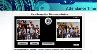 Attendance Time
On clicking the GENERATE ATTENDANCE button, the recognition process starts and the detected faces are recognized.
25
 