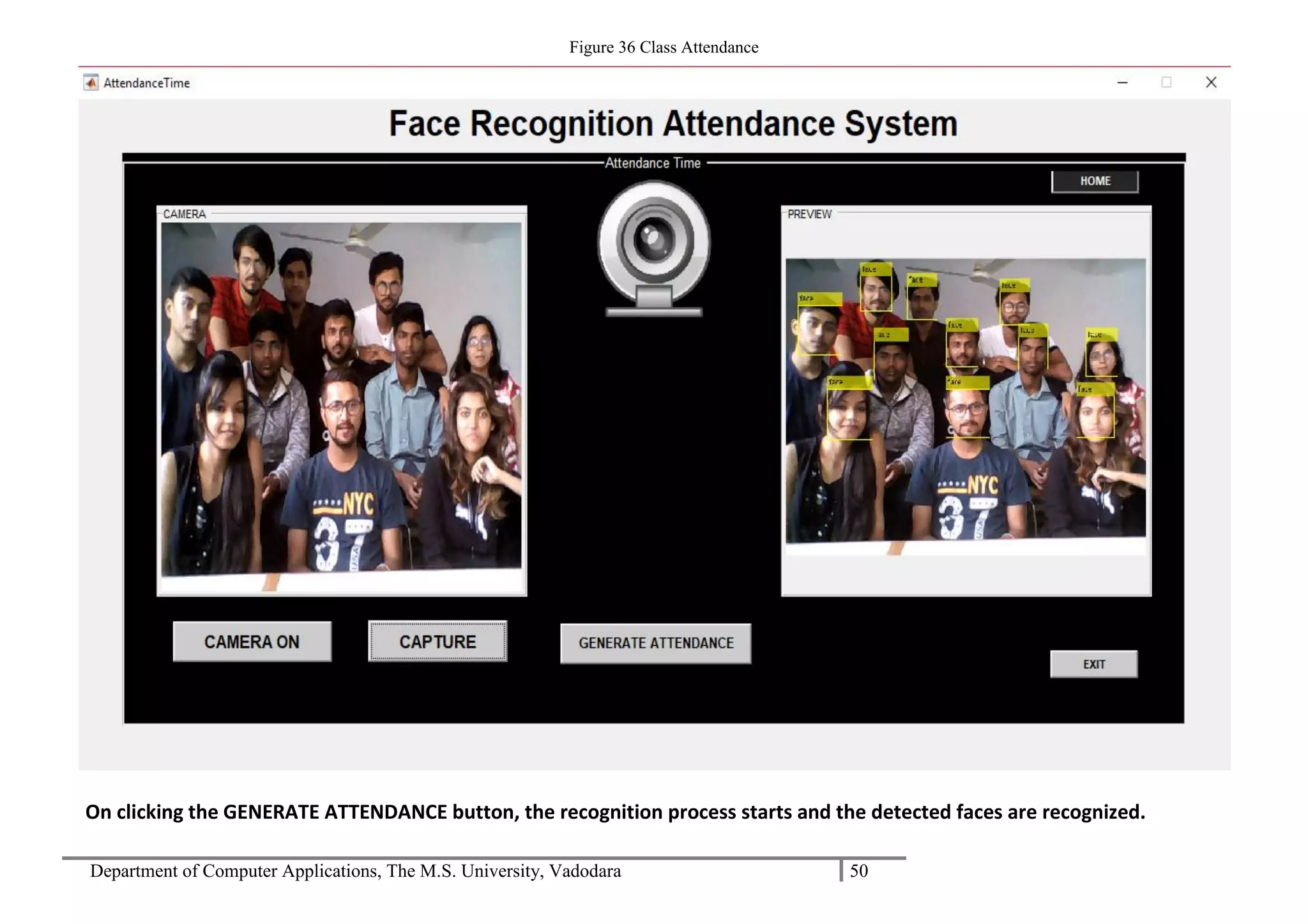 Department of Computer Applications, The M.S. University, Vadodara 50
Figure 36 Class Attendance
On clicking the GENERATE ATTENDANCE button, the recognition process starts and the detected faces are recognized.
 