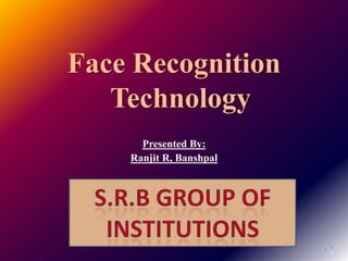 1
Face Recognition
Technology
Presented By:
Ranjit R, Banshpal
1
1
 