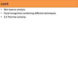 • Skin texture analysis
• Facial recognition combining different techniques
• 3.5 Thermal cameras
cont
 