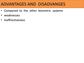 • Compared to the other biometric systems​
• weaknesses​
• Ineffrectiveness
ADVANTAGES AND DISADVANGES​
 