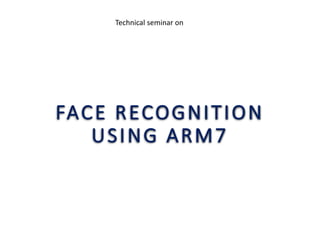 FACE RECOGNITION
USING ARM7
Technical seminar on
 