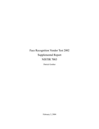 Face Recognition Vendor Test 2002
Supplemental Report
NISTIR 7083
Patrick Grother
February 2, 2004
 