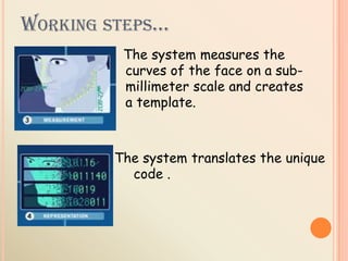 WORKING STEPS…
The system measures the
curves of the face on a sub-
millimeter scale and creates
a template.
The system translates the unique
code .
 