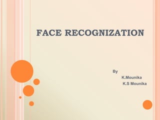 FACE RECOGNIZATION
By
K.Mounika
K.S Mounika
 