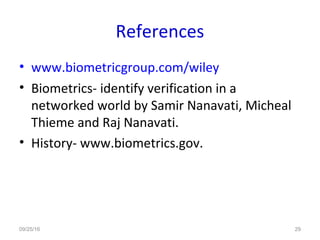 References
• www.biometricgroup.com/wiley
• Biometrics- identify verification in a
networked world by Samir Nanavati, Micheal
Thieme and Raj Nanavati.
• History- www.biometrics.gov.
09/25/16 29
 