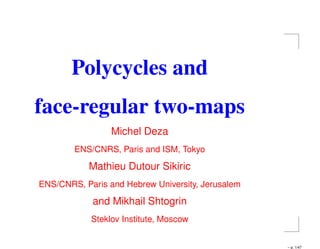 Polycycles and
face-regular two-maps
Michel Deza
ENS/CNRS, Paris and ISM, Tokyo
Mathieu Dutour Sikiric
ENS/CNRS, Paris and Hebrew University, Jerusalem
and Mikhail Shtogrin
Steklov Institute, Moscow
– p. 1/47
 