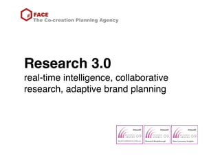 The Co-creation Planning Agency




Research 3.0
real-time intelligence, collaborative
research, adaptive brand planning
 