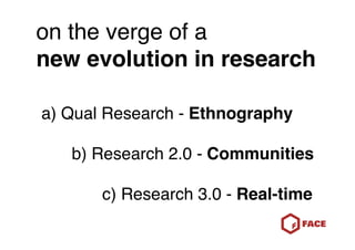 on the verge of a
new evolution in research

a) Qual Research - Ethnography

   b) Research 2.0 - Communities

       c) R...