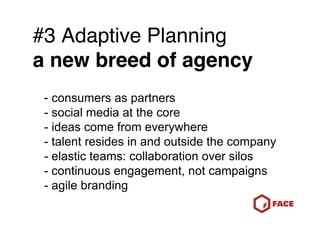 #3 Adaptive Planning
a new breed of agency
 - consumers as partners
 - social media at the core
 - ideas come from everywh...