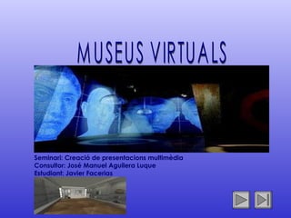 MUSEUS VIRTUALS Seminari: Creació de presentacions multimèdia Consultor: José Manuel Aguilera Luque Estudiant: Javier Facerias 