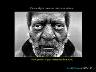 Your happiness is your sadness without mask Vuestra alegría es vuestra tristeza sin máscara  Khalil Gibran  (1883-1931)  