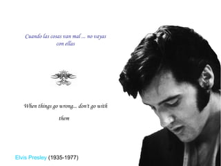 When things go wrong... don't go with them   Cuando las cosas van mal ... no vayas con ellas Elvis Presley  (1935-1977) 