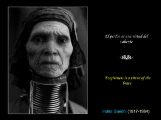 Forgiveness is a virtue of the brave  El perdón es una virtud del valiente Indira Gandhi   (1917-1984) 