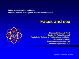 Faces and sex
Thomas R. Stewart, Ph.D.
Center for Policy Research
Rockefeller College of Public Affairs and Policy
University at Albany
State University of New York
T.STEWART@ALBANY.EDU
Public Administration and Policy
PAD634 Seminar in Judgment and Decision Behavior
Copyright © Thomas R. Stewart
 