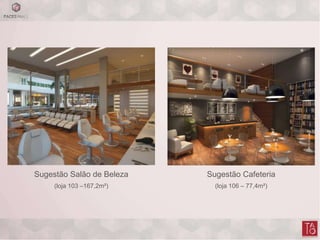 Sugestão Cafeteria
(loja 106 – 77,4m²)
Sugestão Salão de Beleza
(loja 103 –167,2m²)
 