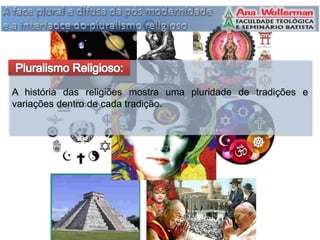A história das religiões mostra uma pluridade de tradições e
variações dentro de cada tradição.
 
