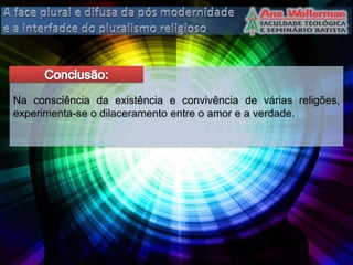 Na consciência da existência e convivência de várias religões,
experimenta-se o dilaceramento entre o amor e a verdade.
 