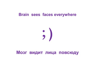 Brain sees faces everywhere
; )
Мозг видит лица повсюду
 