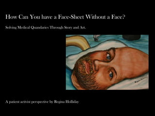How Can You have a Face-Sheet Without a Face?
Solving Medical Quandaries Through Story and Art.
A patient activist perspective by Regina Holliday
 