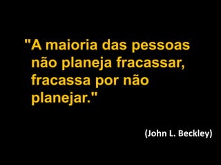 Facebook para Negócios
(John L. Beckley)
"A maioria das pessoas
não planeja fracassar,
fracassa por não
planejar."
 