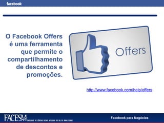 Facebook para Negócios
http://www.facebook.com/help/offers
O Facebook Offers
é uma ferramenta
que permite o
compartilhamento
de descontos e
promoções.
 