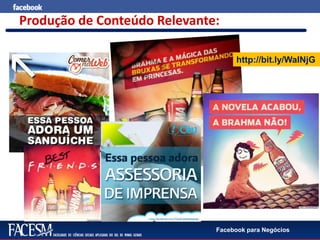 Facebook para Negócios
Produção de Conteúdo Relevante:
http://bit.ly/WaINjG
 