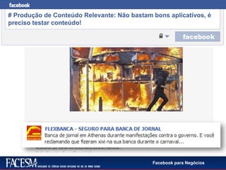 Facebook para Negócios
# Produção de Conteúdo Relevante: Não bastam bons aplicativos, é
preciso testar conteúdo!
 