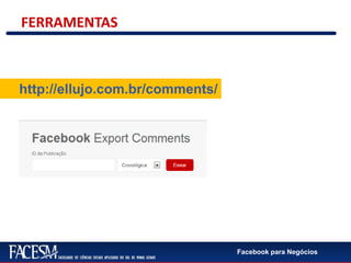 Facebook para Negócios
FERRAMENTAS
http://ellujo.com.br/comments/
 