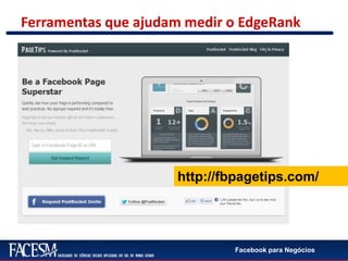 Facebook para Negócios
Ferramentas que ajudam medir o EdgeRank
http://fbpagetips.com/
 