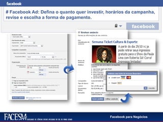 Facebook para Negócios
# Facebook Ad: Defina o quanto quer investir, horários da campanha,
revise e escolha a forma de pagamento.
 