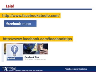 Facebook para Negócios
Leia!
http://www.facebookstudio.com/
http://www.facebook.com/facebooktips
 