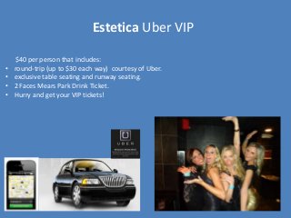 Estetica Uber VIP
$40 per person that includes:
• round-trip (up to $30 each way) courtesy of Uber.
• exclusive table seating and runway seating.
• 2 Faces Mears Park Drink Ticket.
• Hurry and get your VIP tickets!
 