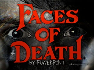 BY POWERPOINT
FACES OF DEATH
#
#deathbypowerpoint
 