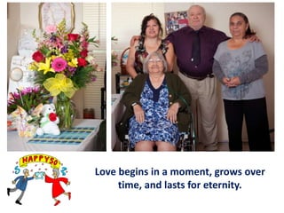 Love begins in a moment, grows over
time, and lasts for eternity.

 