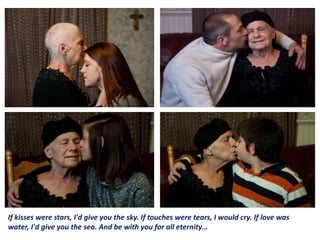 If kisses were stars, I'd give you the sky. If touches were tears, I would cry. If love was
water, I'd give you the sea. And be with you for all eternity…

 