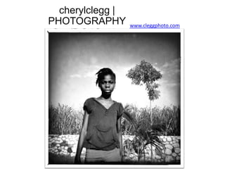 cherylclegg |
PHOTOGRAPHY                      www.cleggphoto.com
 Faces of The Rasin Foundation
         Leogane,Haiti




    wwwwwwwcheryl
 