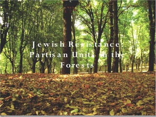 J e w is h R e s is ta n c e :
P a rtis a n U n its in th e
          F o re s ts
 