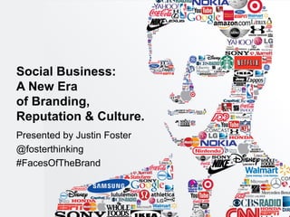 Presented by Justin Foster 
@fosterthinking 
#FacesOfTheBrand 
Social Business: A New Era of Branding, Reputation & Culture.  