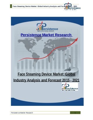 Face Steaming Device Market: Global Industry Analysis and Forecast 2015 - 2021
Persistence Market Research
Face Steaming Device Market: Global
Industry Analysis and Forecast 2015 - 2021
Persistence Market Research 1
 