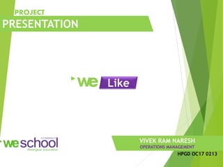 W
e
PRESENTATION
PROJECT
VIVEK RAM NARESH
OPERATIONS MANAGEMENT
Like
HPGD OC17 0213
 