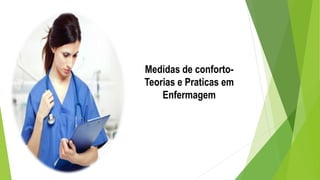 Medidas de conforto-
Teorias e Praticas em
Enfermagem
 