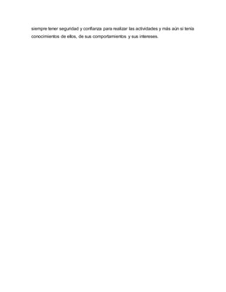 siempre tener seguridad y confianza para realizar las actividades y más aún si tenía
conocimientos de ellos, de sus comportamientos y sus intereses.
 