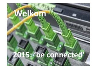 Welkom
2015: ‘be connected’
 
