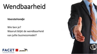 Wendbaarheid
Voorstelrondje
Wie ben je?
Waaruit blijkt de wendbaarheid
van jullie businessmodel?
 