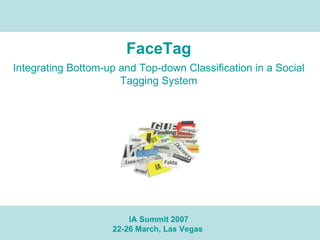 FaceTag Integrating Bottom-up and Top-down Classification in a Social Tagging System IA Summit 2007 22-26 March, Las Vegas  