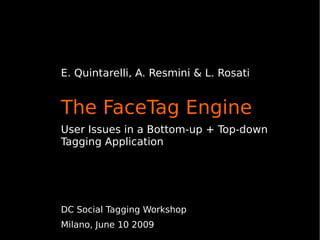 E. Quintarelli, A. Resmini & L. Rosati


The FaceTag Engine
User Issues in a Bottom-up + Top-down
Tagging Application




DC Social Tagging Workshop
Milano, June 10 2009
 