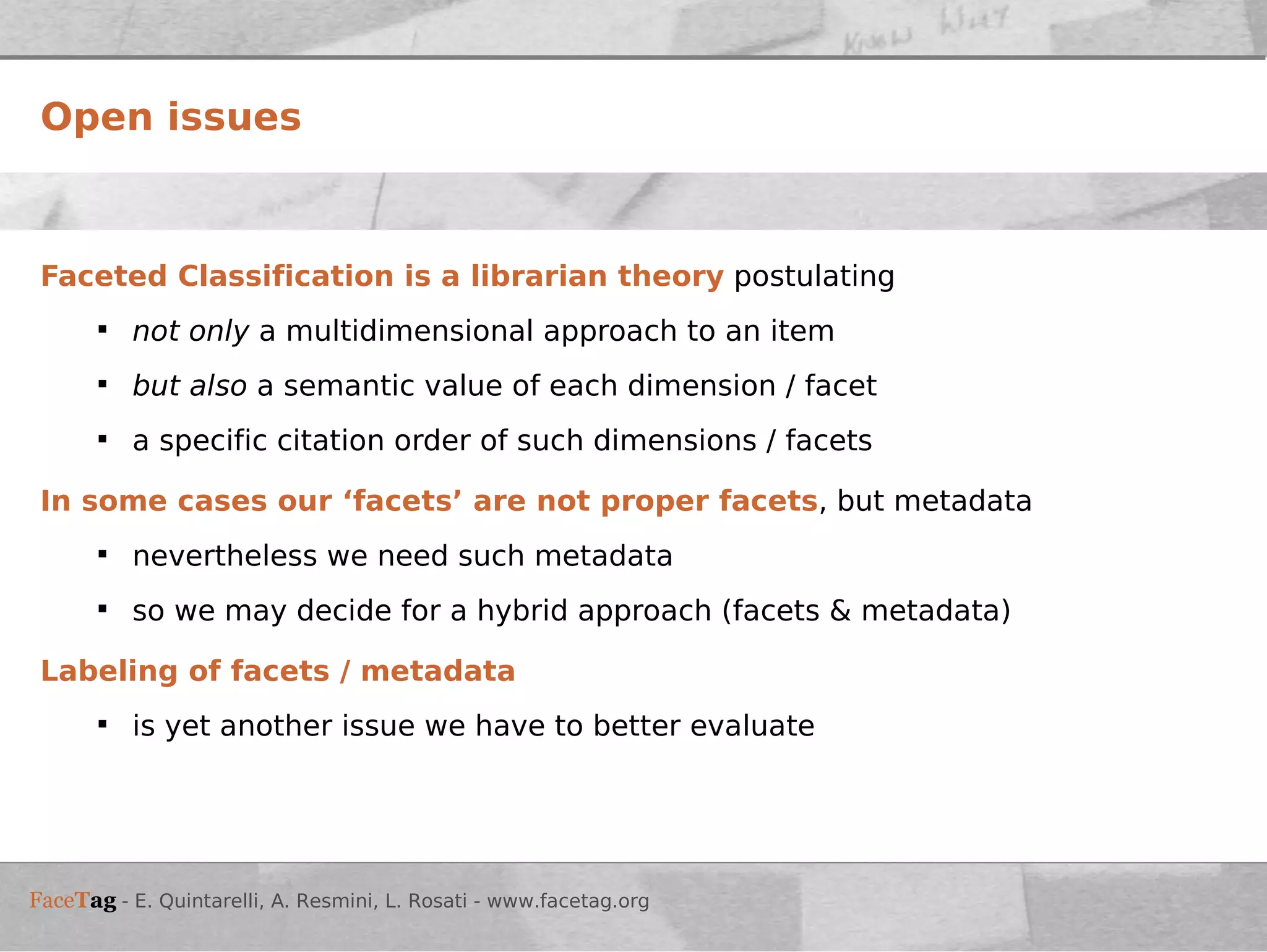 Faceted Classification is a librarian theory  postulating not only  a multidimensional approach to an item but also  a semantic value of each dimension / facet a specific citation order of such dimensions / facets In some cases our ‘facets’ are not proper facets , but metadata  nevertheless we need such metadata so we may decide for a hybrid approach (facets & metadata) Labeling of facets / metadata is yet another issue we have to better evaluate  Open issues 