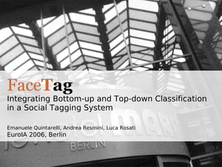 Face T ag Integrating Bottom-up and Top-down Classification in a Social Tagging System Emanuele Quintarelli, Andrea Resmini, Luca Rosati EuroIA 2006, Berlin  